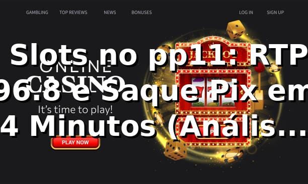 📊 Slots no pp11: RTP 96.8% e Saque Pix em 4 Minutos (Análise 2026)